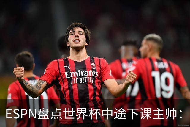 ESPN盘点世界杯中途下课主帅：拉穆奇上榜 洛佩特吉、车范根在列